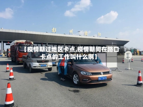 【疫情期过地区卡点,疫情期间在路口卡点的工作叫什么啊】-第2张图片