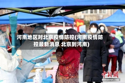 河南地区对北京疫情防控(河南疫情防控最新消息 北京到河南)-第2张图片