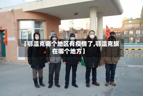 【鄂温克哪个地区有疫情了,鄂温克旗在哪个地方】