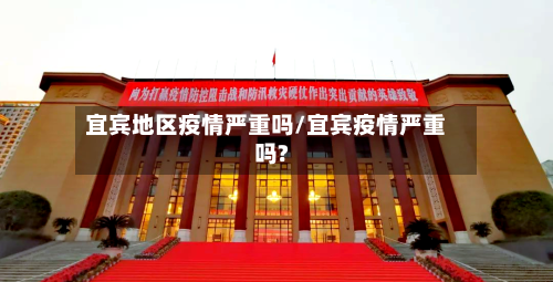 宜宾地区疫情严重吗/宜宾疫情严重吗?