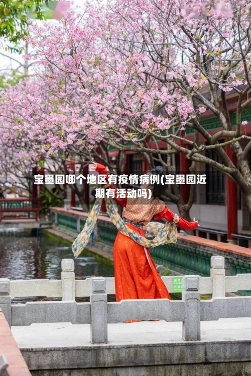 宝墨园哪个地区有疫情病例(宝墨园近期有活动吗)-第2张图片