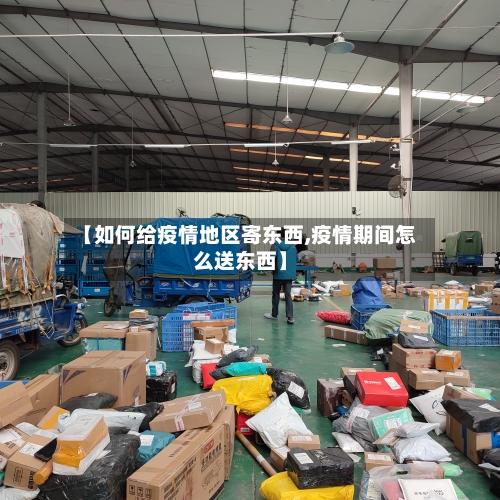 【如何给疫情地区寄东西,疫情期间怎么送东西】
