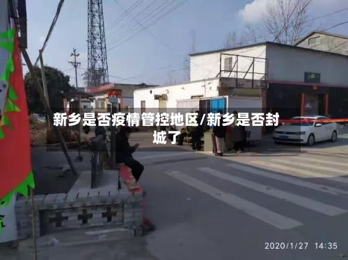 新乡是否疫情管控地区/新乡是否封城了-第2张图片