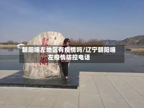 朝阳喀左地区有疫情吗/辽宁朝阳喀左疫情防控电话