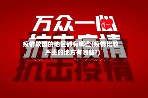 疫情较重的地区都有哪些(疫情比较严重的地方有哪些?)-第3张图片