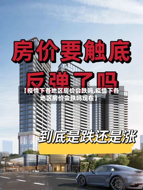 【疫情下各地区房价会跌吗,疫情下各地区房价会跌吗现在】-第2张图片