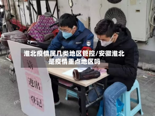 淮北疫情属几类地区管控/安徽淮北是疫情重点地区吗